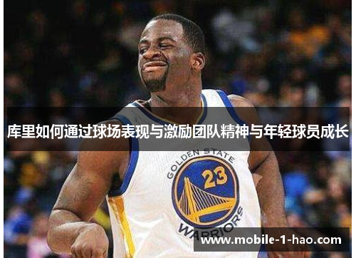 库里如何通过球场表现与激励团队精神与年轻球员成长