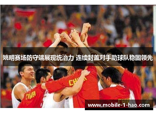 姚明赛场防守端展现统治力 连续封盖对手助球队稳固领先
