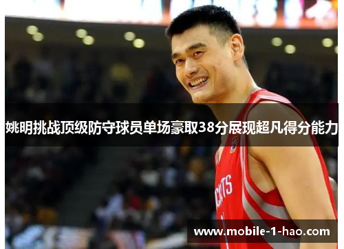 姚明挑战顶级防守球员单场豪取38分展现超凡得分能力