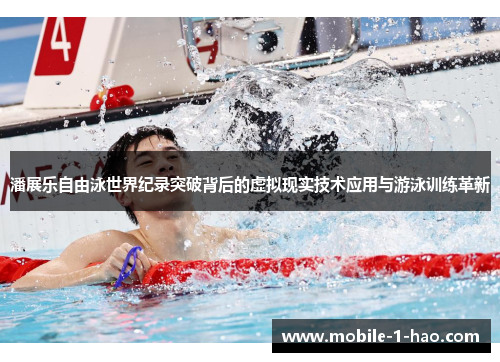 潘展乐自由泳世界纪录突破背后的虚拟现实技术应用与游泳训练革新