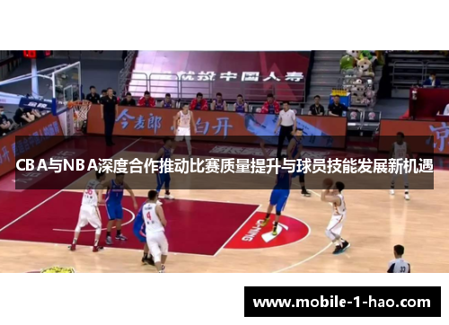 CBA与NBA深度合作推动比赛质量提升与球员技能发展新机遇