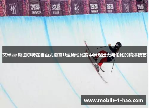 艾米丽·斯图尔特在自由式滑雪U型场地比赛中展现出无与伦比的精湛技艺