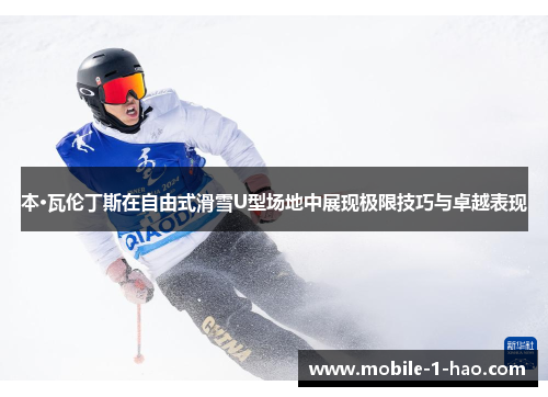 本·瓦伦丁斯在自由式滑雪U型场地中展现极限技巧与卓越表现