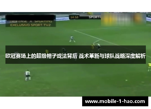 欧冠赛场上的超级帽子戏法背后 战术革新与球队战略深度解析