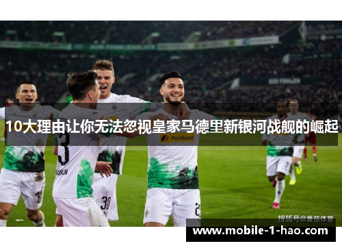 10大理由让你无法忽视皇家马德里新银河战舰的崛起