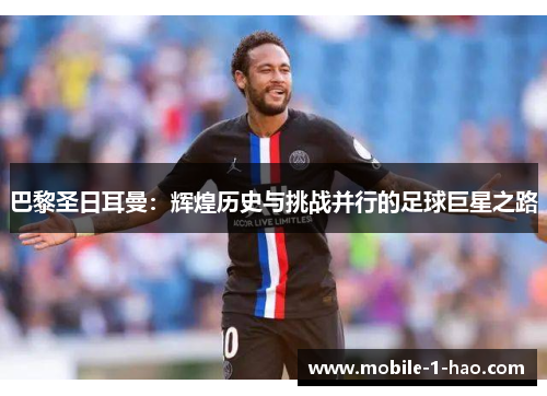 巴黎圣日耳曼：辉煌历史与挑战并行的足球巨星之路