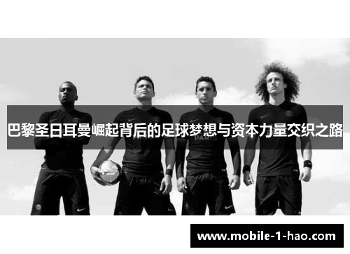巴黎圣日耳曼崛起背后的足球梦想与资本力量交织之路