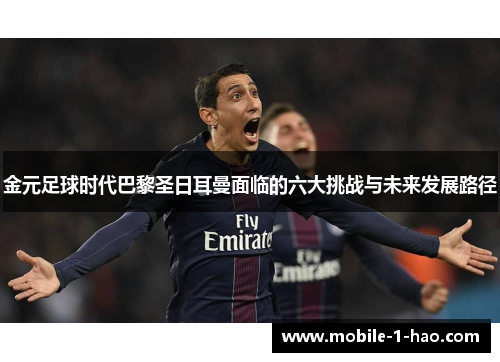 金元足球时代巴黎圣日耳曼面临的六大挑战与未来发展路径