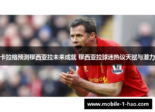 卡拉格预测穆西亚拉未来成就 穆西亚拉球迷热议天赋与潜力
