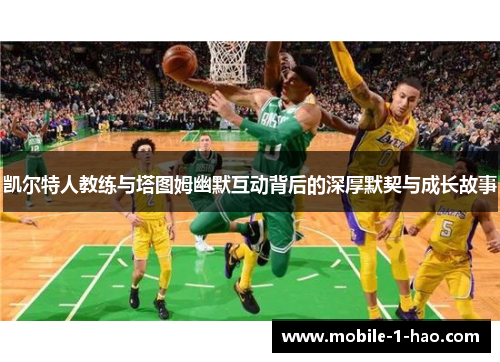 凯尔特人教练与塔图姆幽默互动背后的深厚默契与成长故事