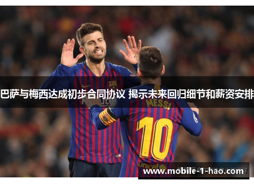 巴萨与梅西达成初步合同协议 揭示未来回归细节和薪资安排