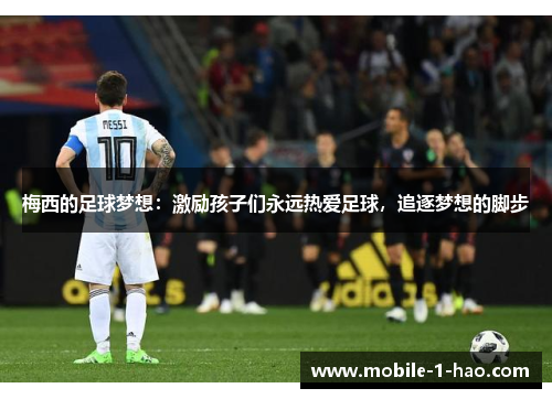 梅西的足球梦想：激励孩子们永远热爱足球，追逐梦想的脚步