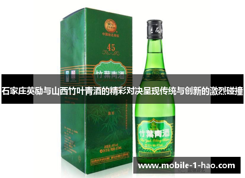 石家庄英励与山西竹叶青酒的精彩对决呈现传统与创新的激烈碰撞