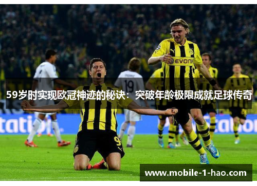 59岁时实现欧冠神迹的秘诀：突破年龄极限成就足球传奇