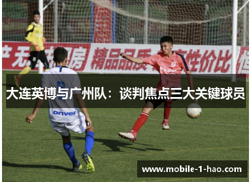 大连英博与广州队：谈判焦点三大关键球员