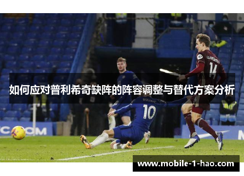 如何应对普利希奇缺阵的阵容调整与替代方案分析