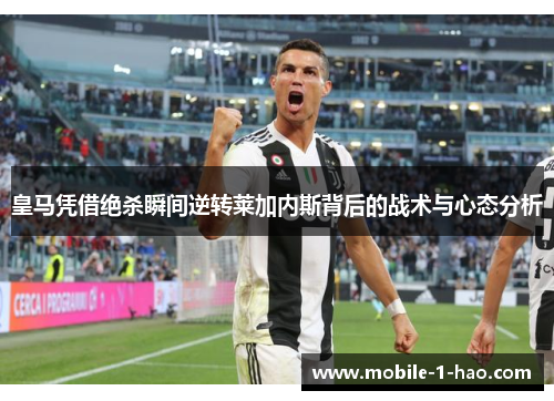 皇马凭借绝杀瞬间逆转莱加内斯背后的战术与心态分析