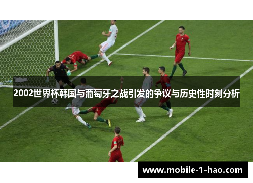 2002世界杯韩国与葡萄牙之战引发的争议与历史性时刻分析