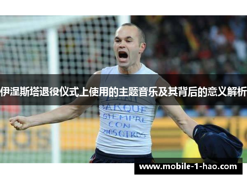 伊涅斯塔退役仪式上使用的主题音乐及其背后的意义解析