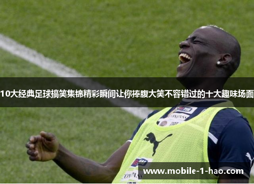 10大经典足球搞笑集锦精彩瞬间让你捧腹大笑不容错过的十大趣味场面