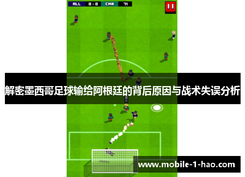 解密墨西哥足球输给阿根廷的背后原因与战术失误分析