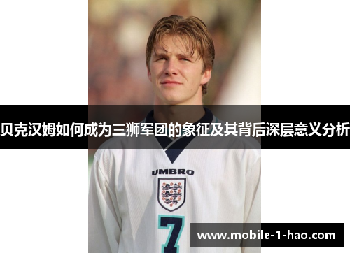 贝克汉姆如何成为三狮军团的象征及其背后深层意义分析