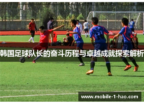 韩国足球队长的奋斗历程与卓越成就探索解析
