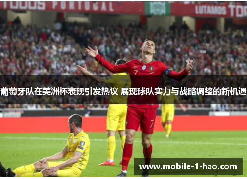 葡萄牙队在美洲杯表现引发热议 展现球队实力与战略调整的新机遇