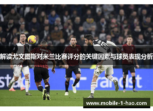解读尤文图斯对米兰比赛评分的关键因素与球员表现分析