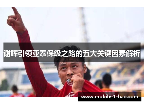 谢晖引领亚泰保级之路的五大关键因素解析 谢晖引领亚泰保级之路的五大关键因素解析