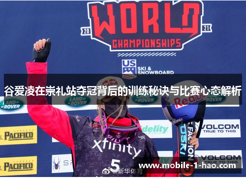 谷爱凌在崇礼站夺冠背后的训练秘诀与比赛心态解析 谷爱凌在崇礼站夺冠背后的训练秘诀与比赛心态解析
