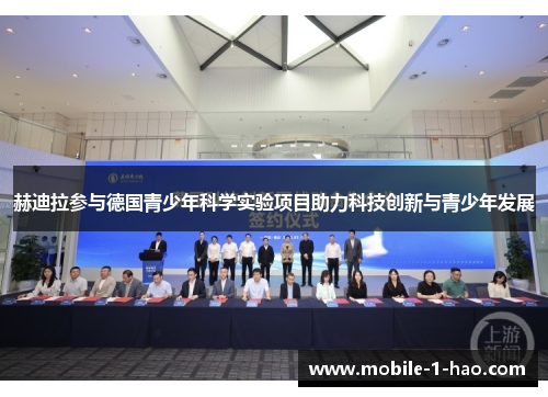 赫迪拉参与德国青少年科学实验项目助力科技创新与青少年发展 赫迪拉参与德国青少年科学实验项目助力科技创新与青少年发展