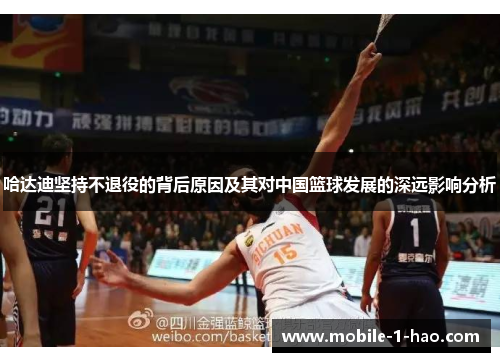 哈达迪坚持不退役的背后原因及其对中国篮球发展的深远影响分析