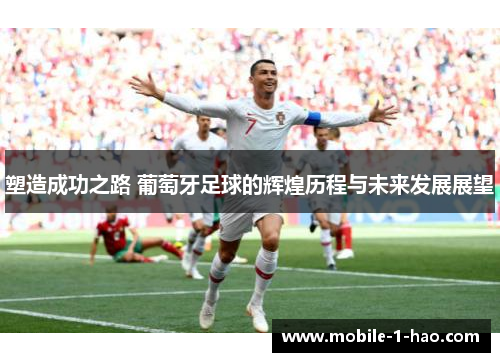 塑造成功之路 葡萄牙足球的辉煌历程与未来发展展望