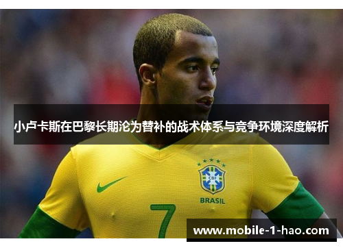 小卢卡斯在巴黎长期沦为替补的战术体系与竞争环境深度解析