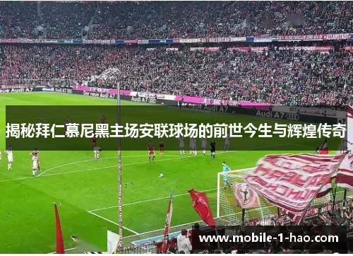 揭秘拜仁慕尼黑主场安联球场的前世今生与辉煌传奇