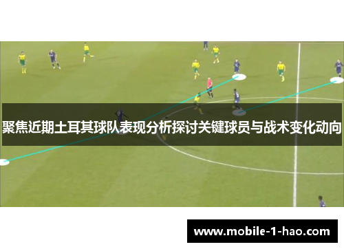 聚焦近期土耳其球队表现分析探讨关键球员与战术变化动向 聚焦近期土耳其球队表现分析探讨关键球员与战术变化动向