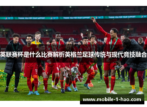 英联赛杯是什么比赛解析英格兰足球传统与现代竞技融合