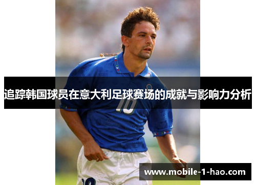 追踪韩国球员在意大利足球赛场的成就与影响力分析