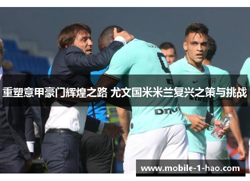 重塑意甲豪门辉煌之路 尤文国米米兰复兴之策与挑战